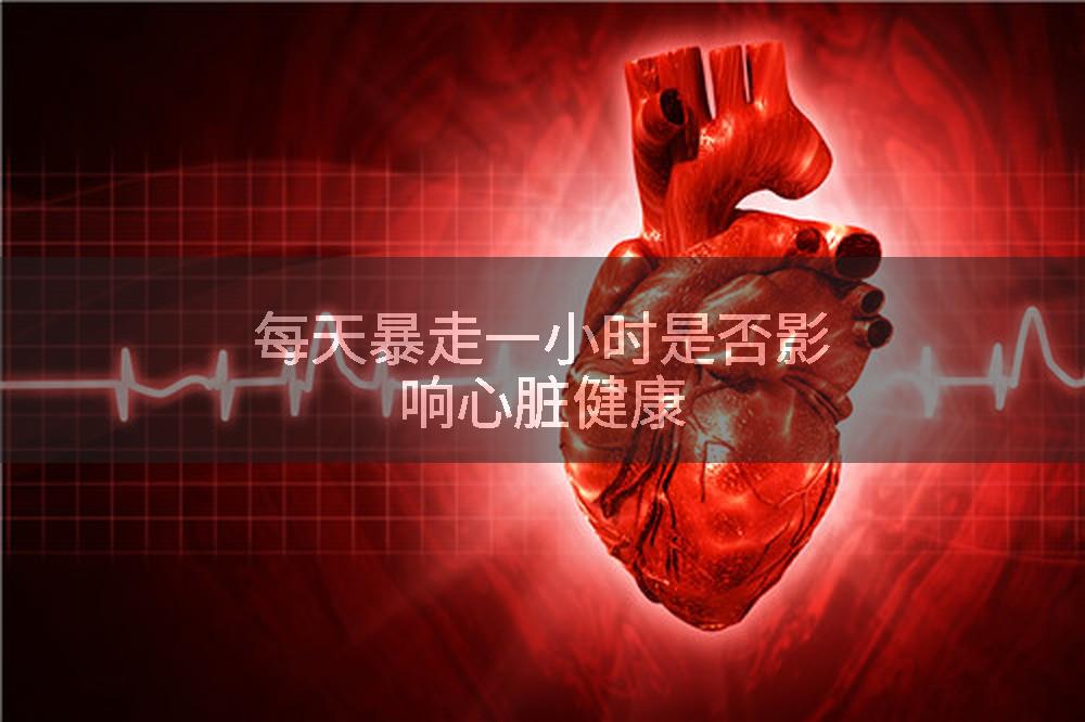 每天暴走一小时是否影响心脏健康