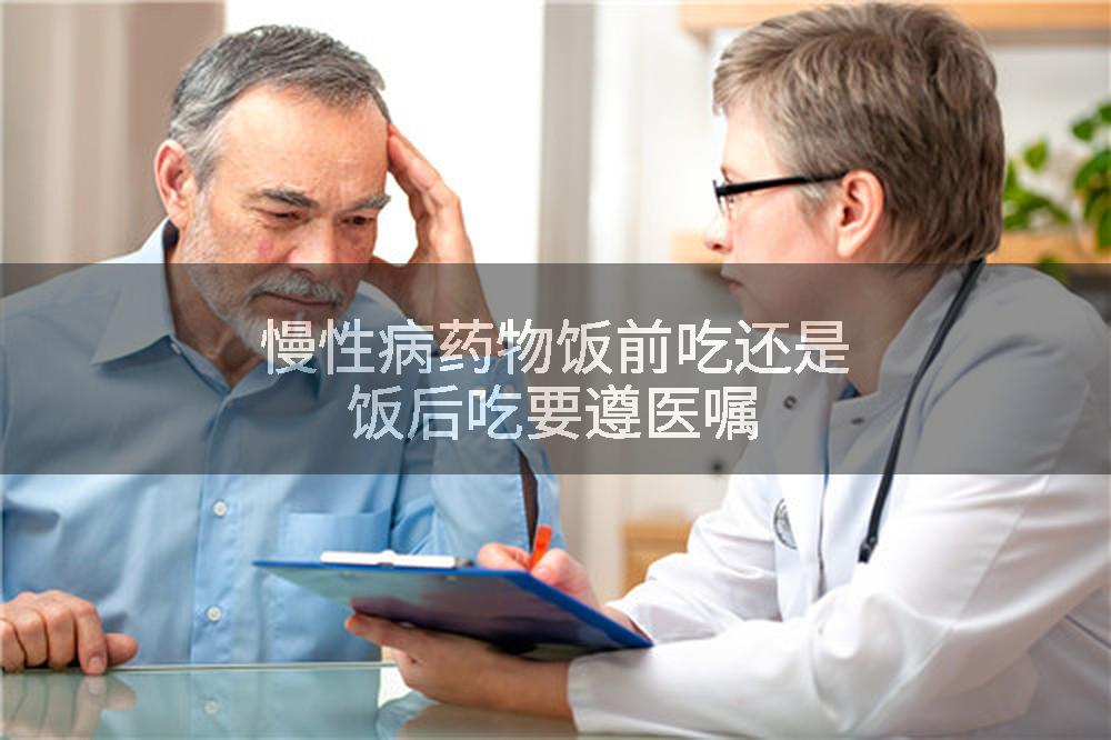 慢性病药物饭前吃还是饭后吃要遵医嘱