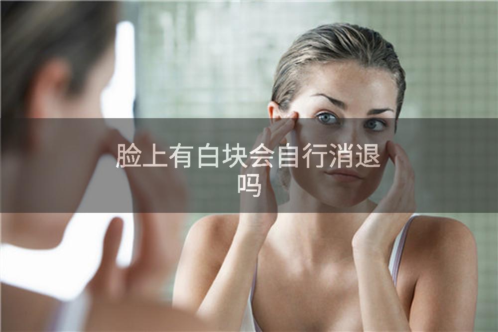 脸上有白块会自行消退吗