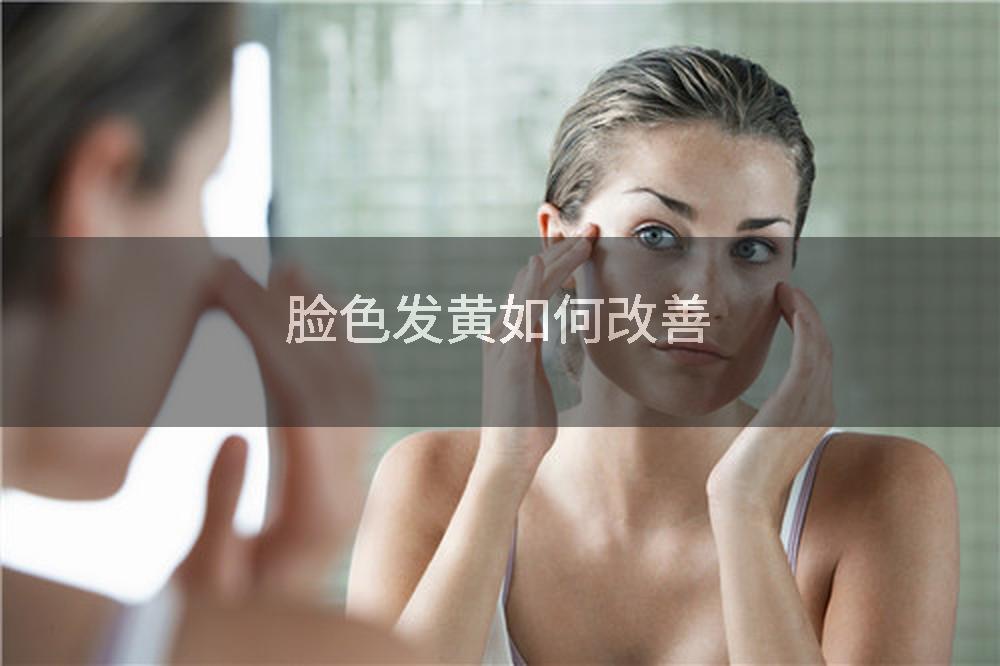 脸色发黄如何改善
