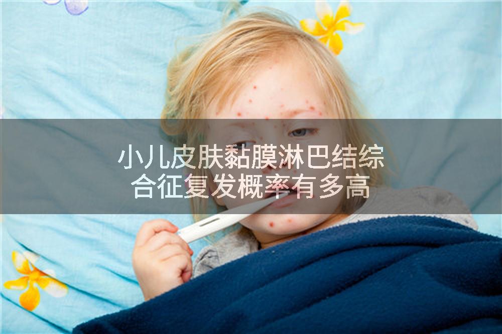小儿皮肤黏膜淋巴结综合征复发概率有多高