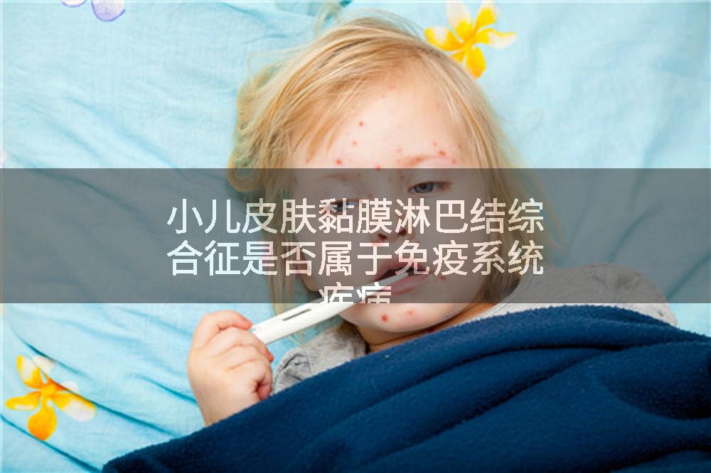 小儿皮肤黏膜淋巴结综合征是否属于免疫系统疾病