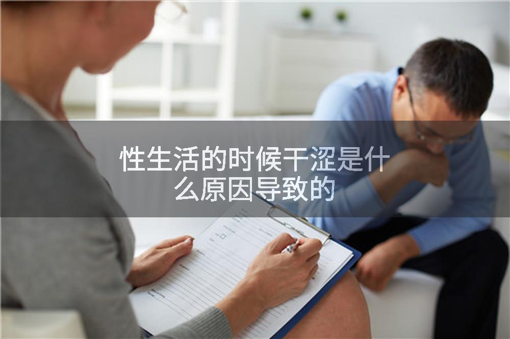 性生活的时候干涩是什么原因导致的