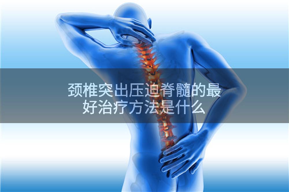 颈椎突出压迫脊髓的最好治疗方法是什么