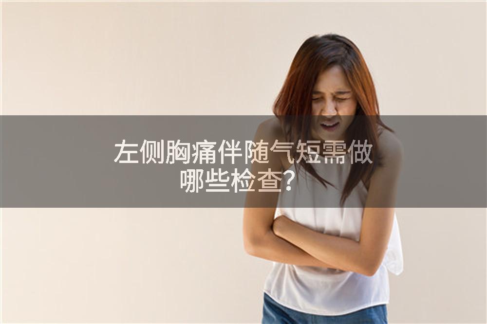 左侧胸痛伴随气短需做哪些检查？