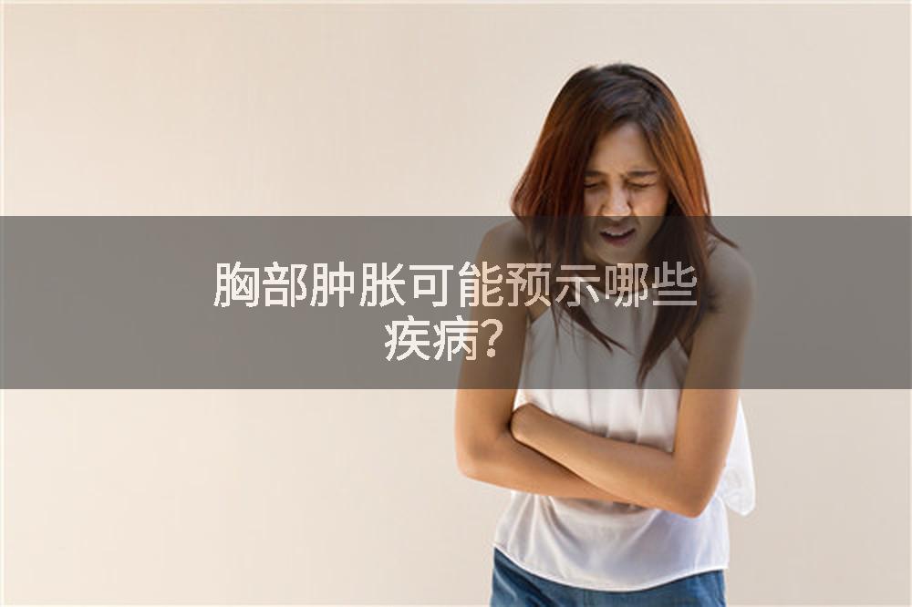 胸部肿胀可能预示哪些疾病？