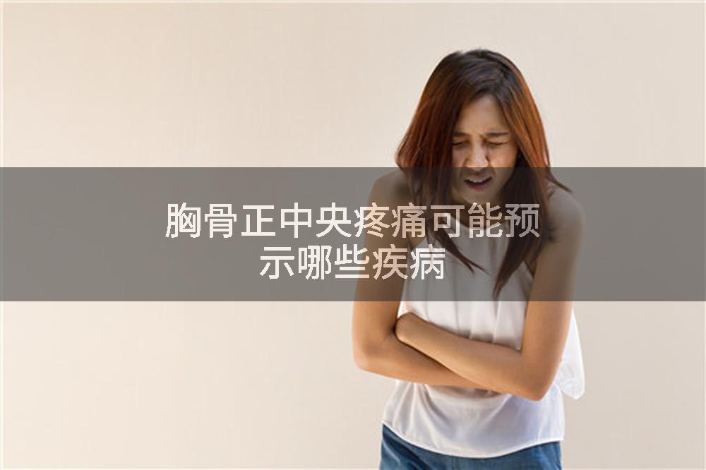 胸骨正中央疼痛可能预示哪些疾病