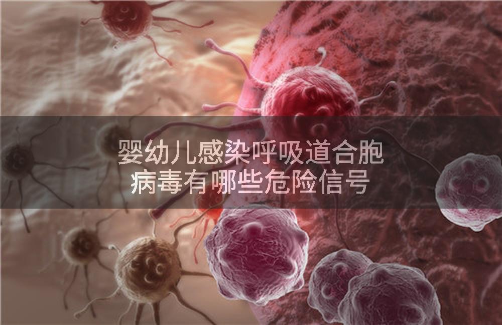 婴幼儿感染呼吸道合胞病毒有哪些危险信号