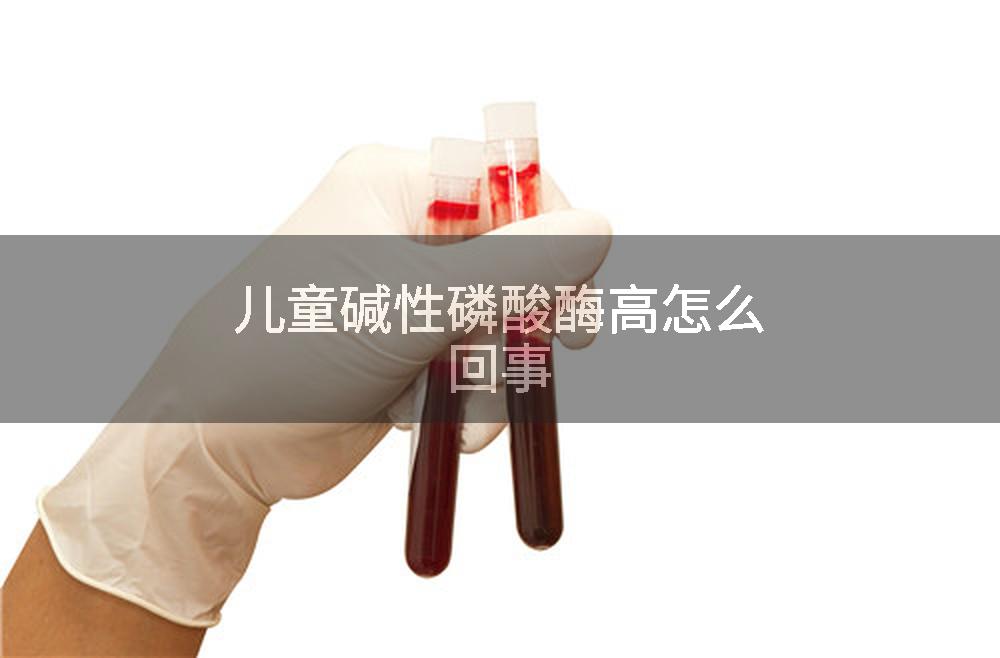 儿童碱性磷酸酶高怎么回事