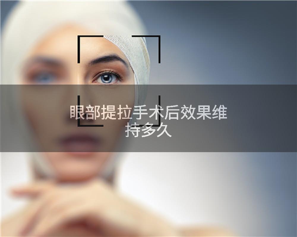 眼部提拉手术后效果维持多久