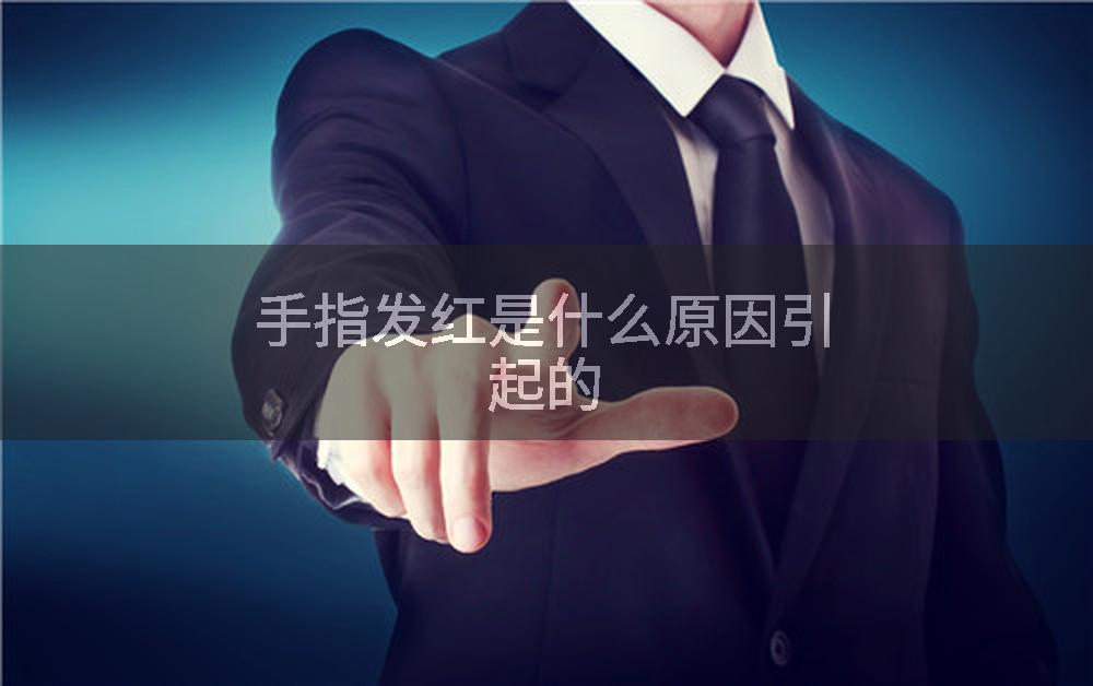 手指发红是什么原因引起的