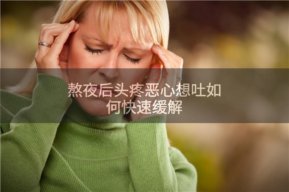 熬夜后头疼恶心想吐如何快速缓解
