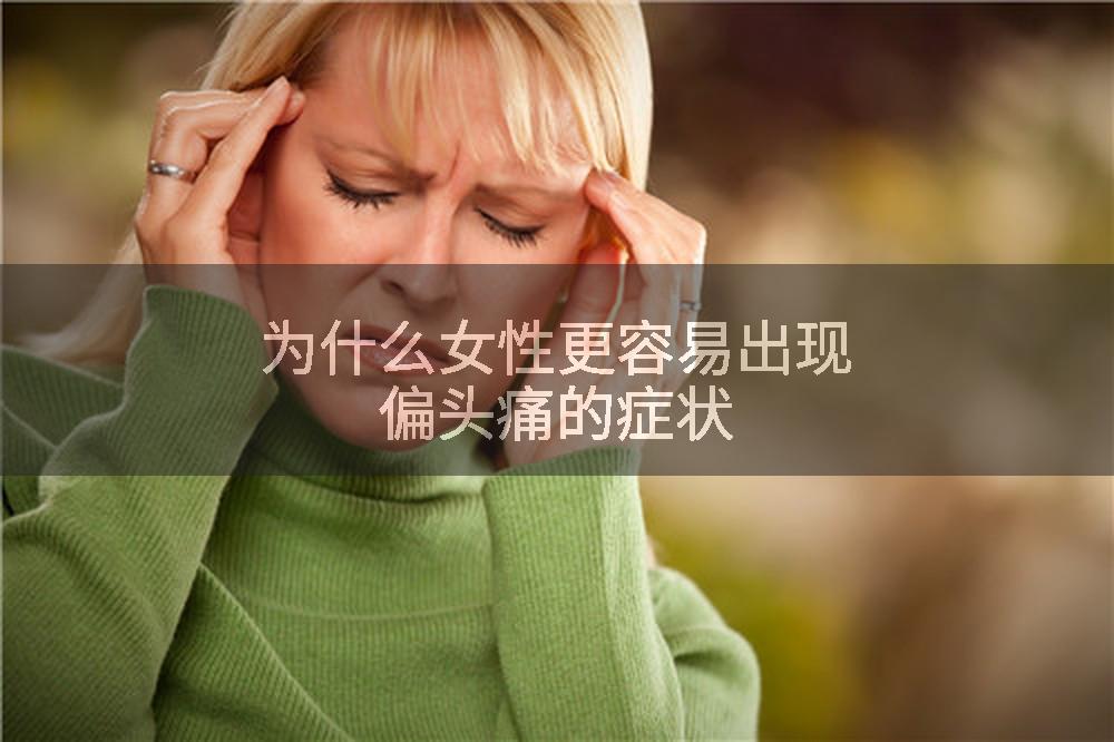为什么女性更容易出现偏头痛的症状