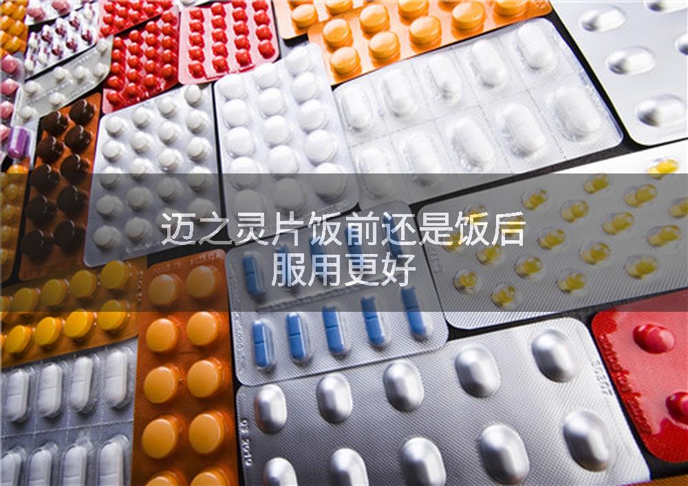 迈之灵片饭前还是饭后服用更好