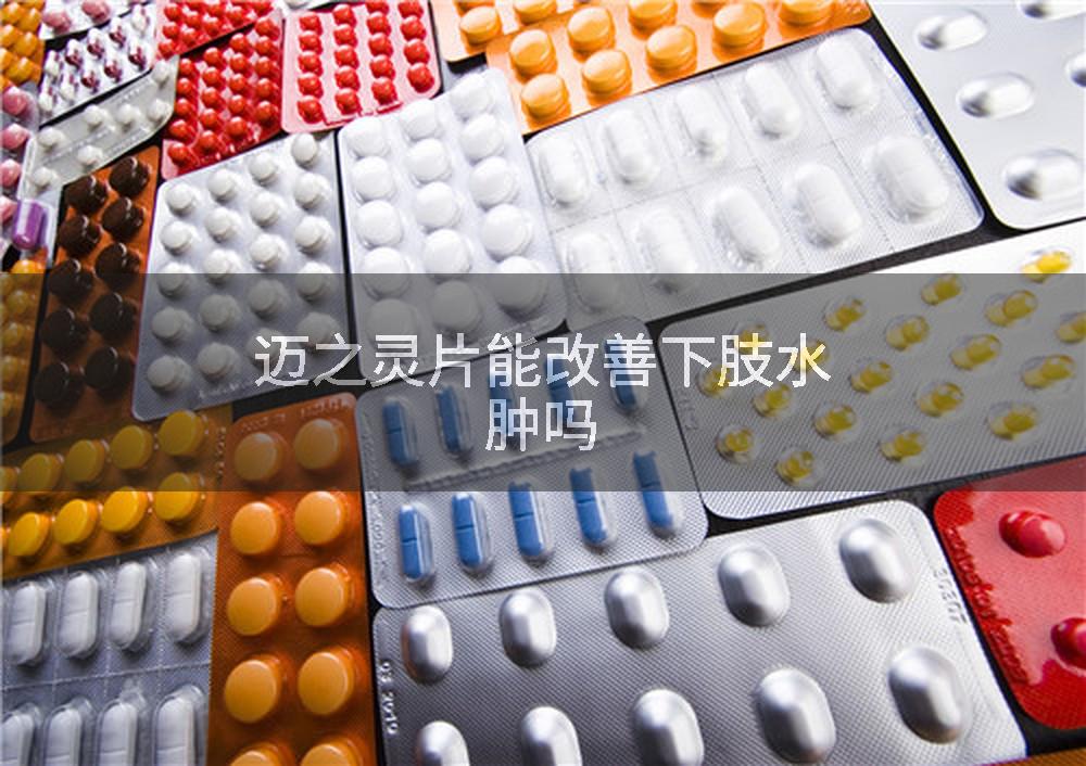 迈之灵片能改善下肢水肿吗