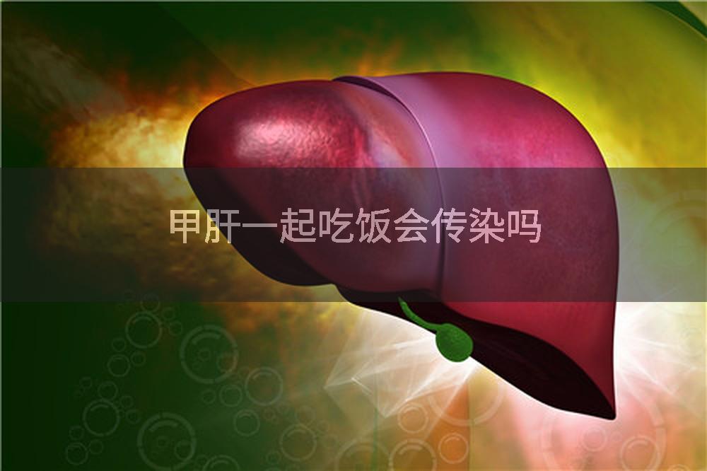 甲肝一起吃饭会传染吗