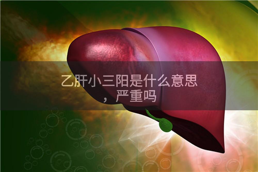 乙肝小三阳是什么意思，严重吗