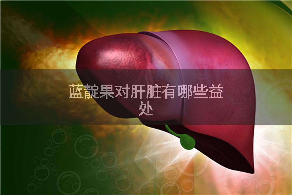 蓝靛果对肝脏有哪些益处