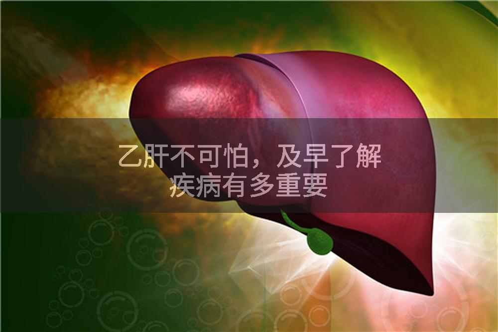 乙肝不可怕，及早了解疾病有多重要