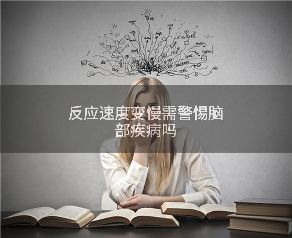 反应速度变慢需警惕脑部疾病吗
