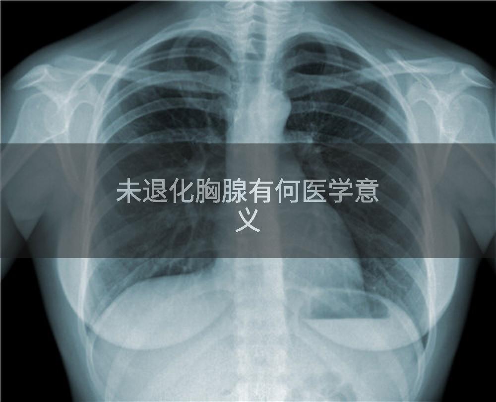 未退化胸腺有何医学意义