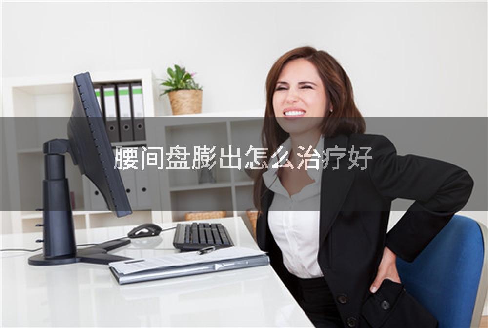 腰间盘膨出怎么治疗好