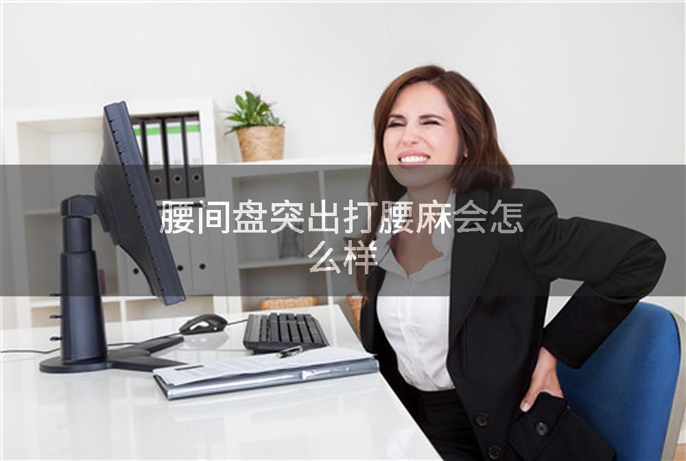 腰间盘突出打腰麻会怎么样
