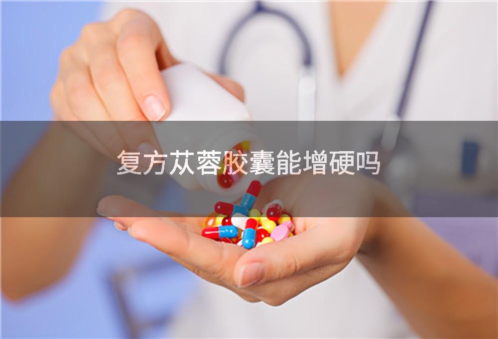 复方苁蓉胶囊能增硬吗