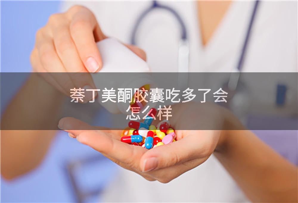 萘丁美酮胶囊吃多了会怎么样