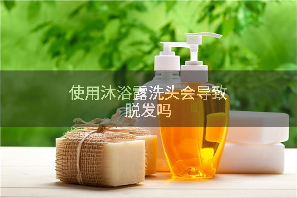 使用沐浴露洗头会导致脱发吗