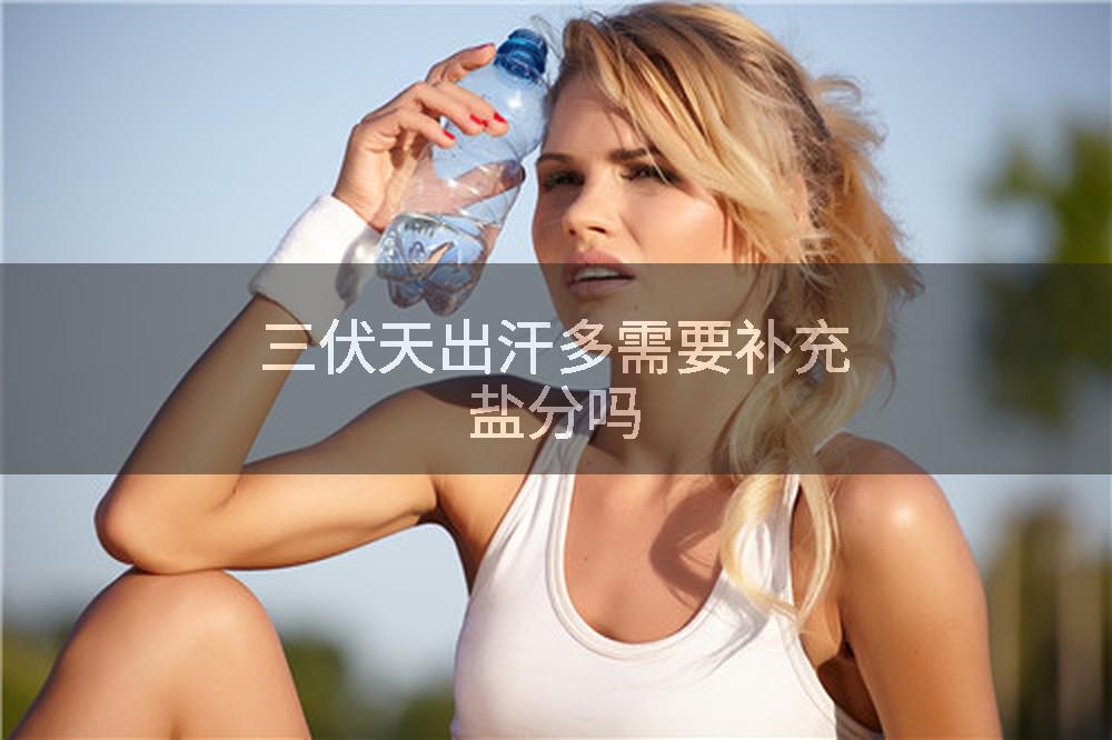 三伏天出汗多需要补充盐分吗