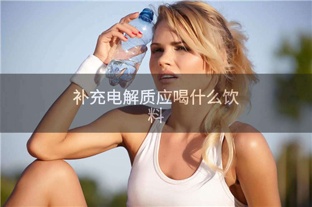 补充电解质应喝什么饮料