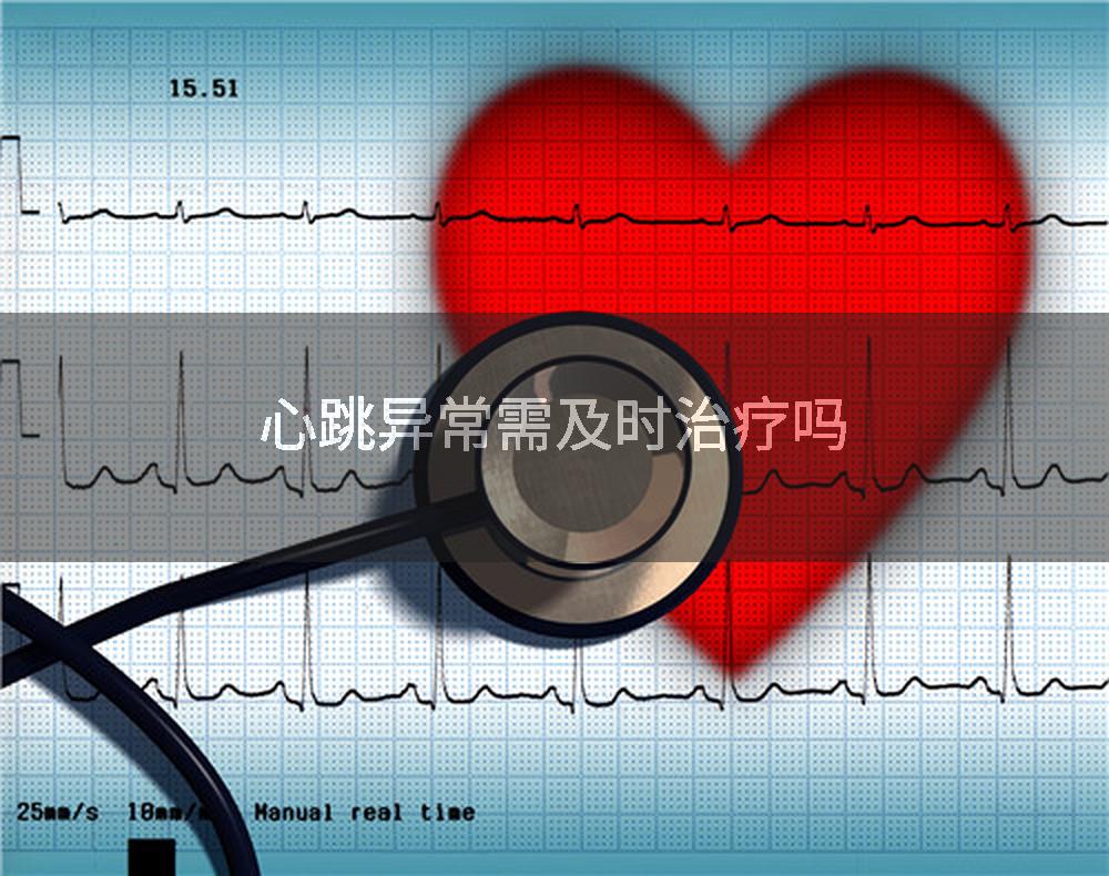 心跳异常需及时治疗吗