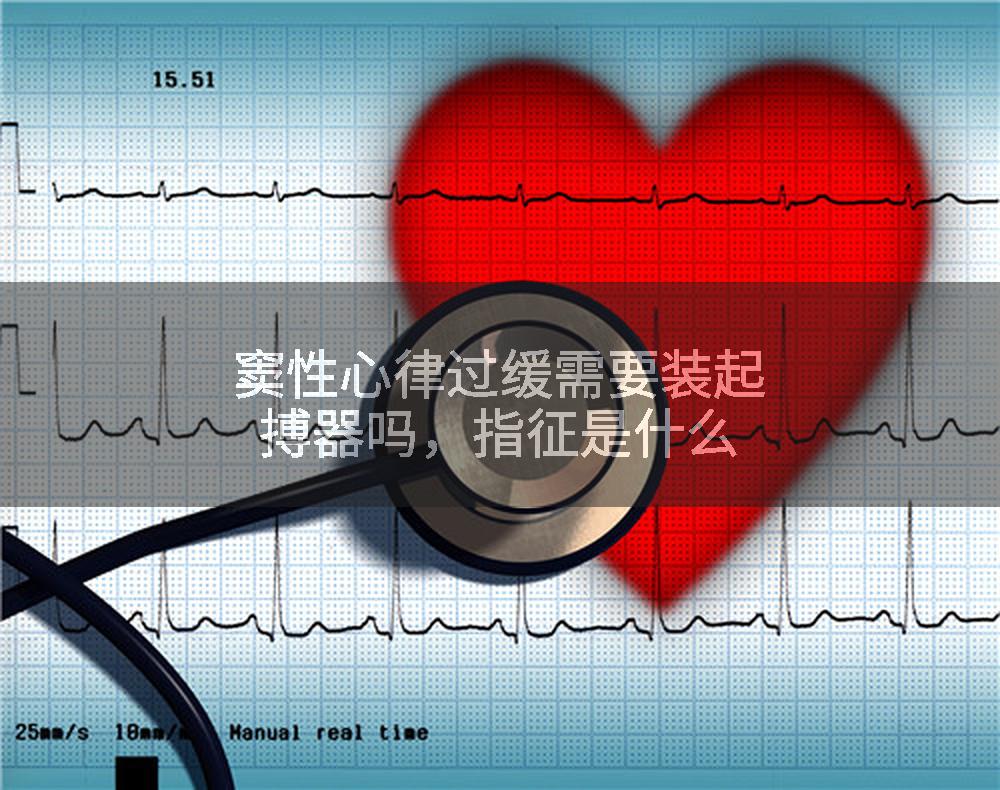 窦性心律过缓需要装起搏器吗，指征是什么