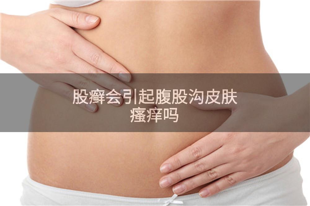 股癣会引起腹股沟皮肤瘙痒吗