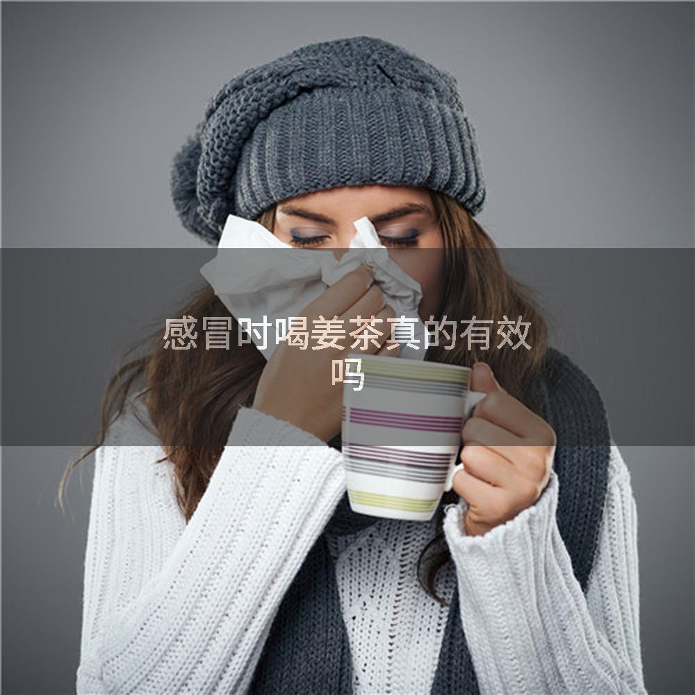 感冒时喝姜茶真的有效吗