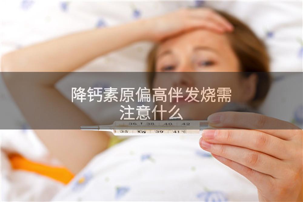 降钙素原偏高伴发烧需注意什么