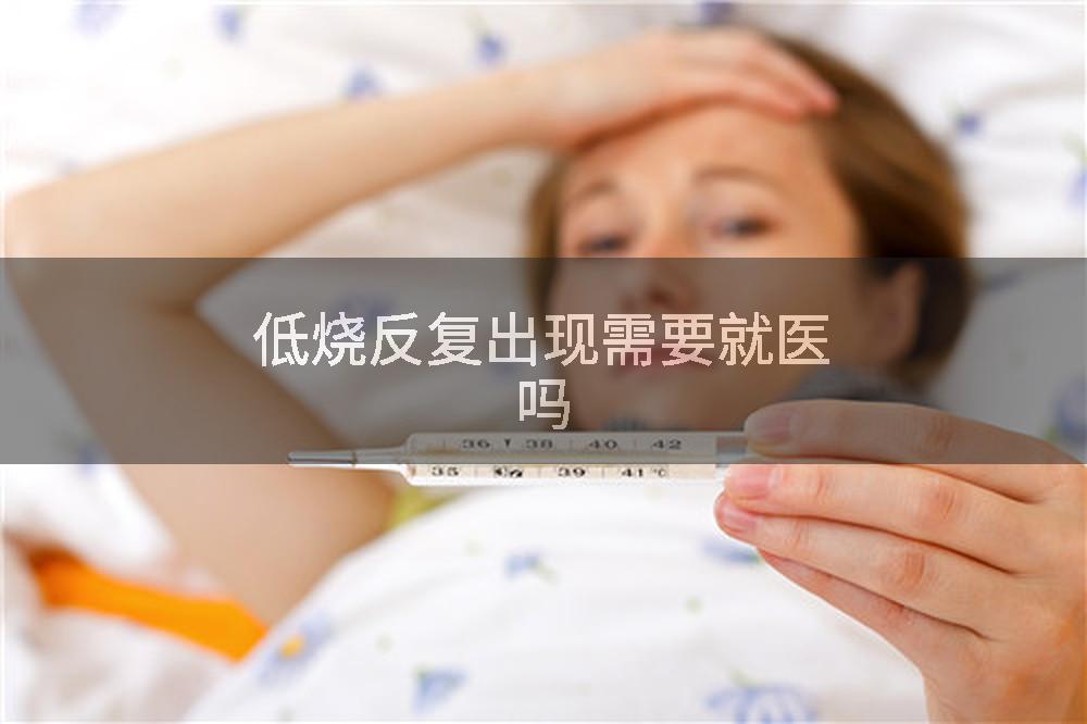 低烧反复出现需要就医吗