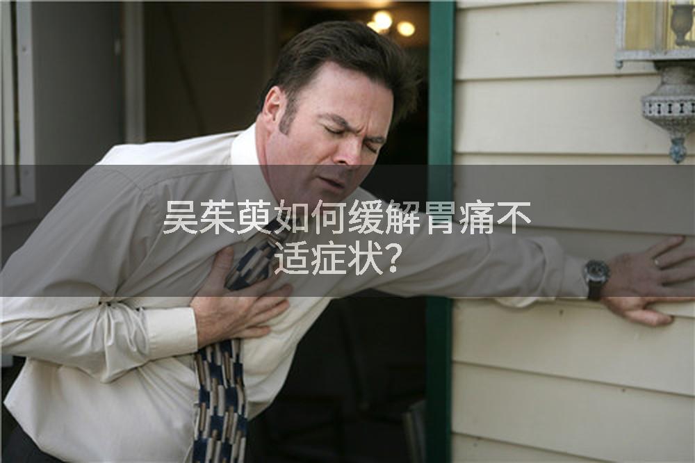 吴茱萸如何缓解胃痛不适症状？