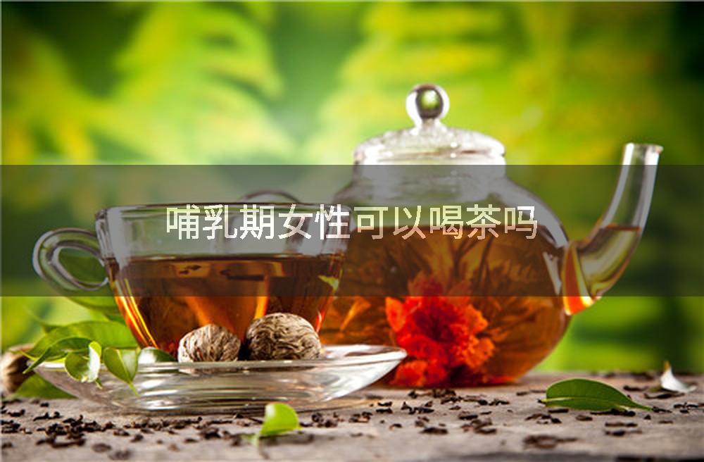 哺乳期女性可以喝茶吗
