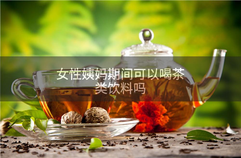 女性姨妈期间可以喝茶类饮料吗