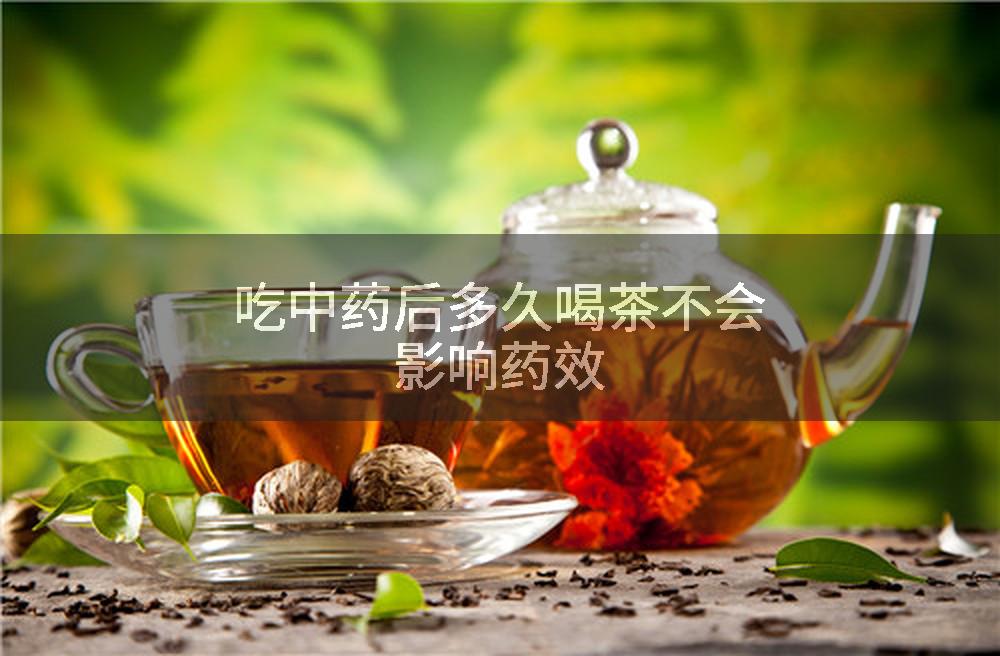 吃中药后多久喝茶不会影响药效