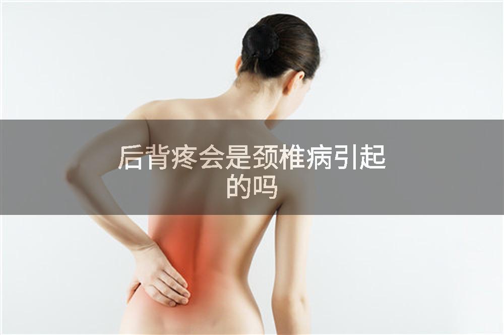后背疼会是颈椎病引起的吗