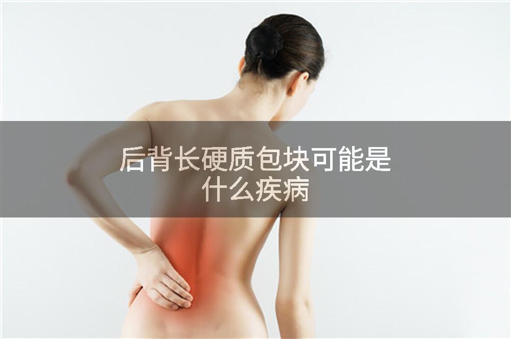 后背长硬质包块可能是什么疾病