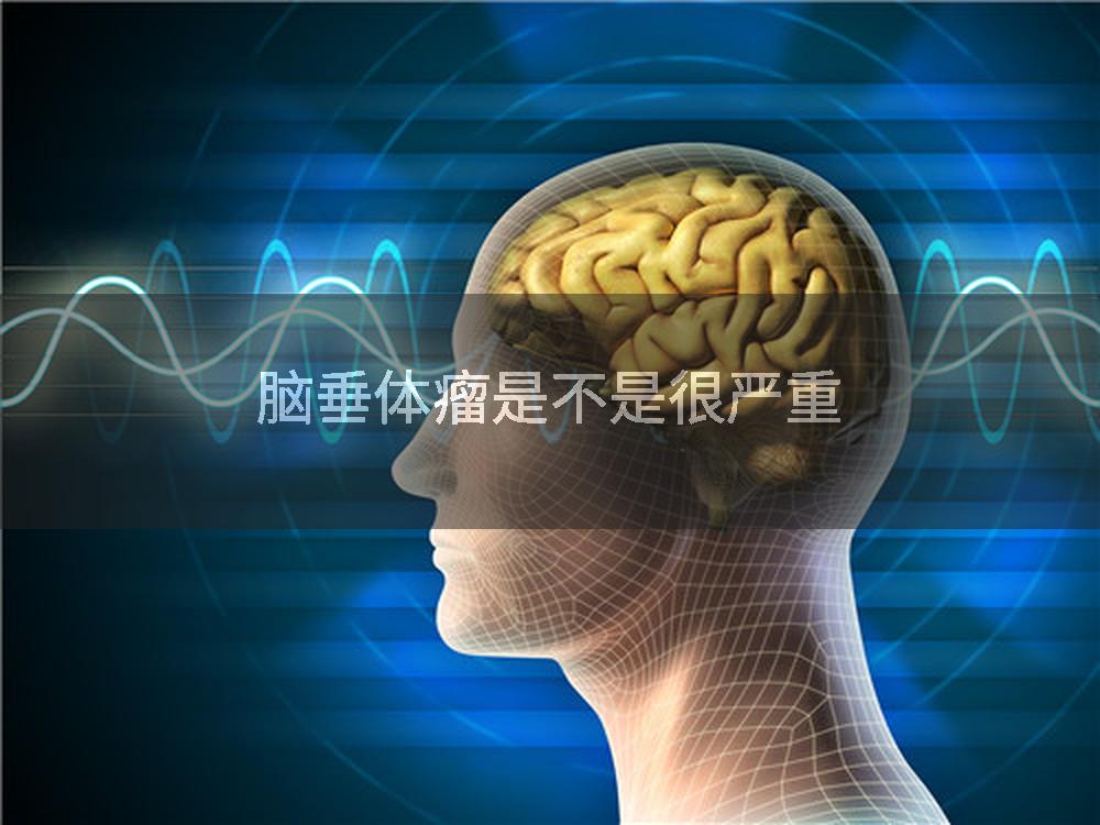 脑垂体瘤是不是很严重