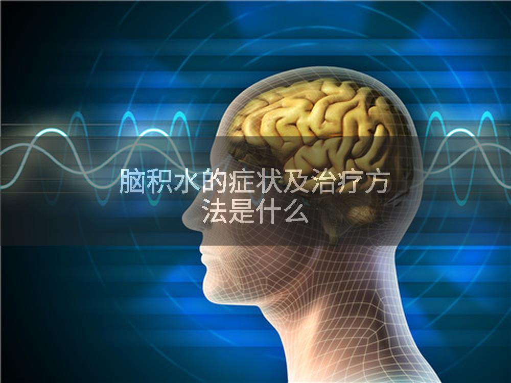 脑积水的症状及治疗方法是什么