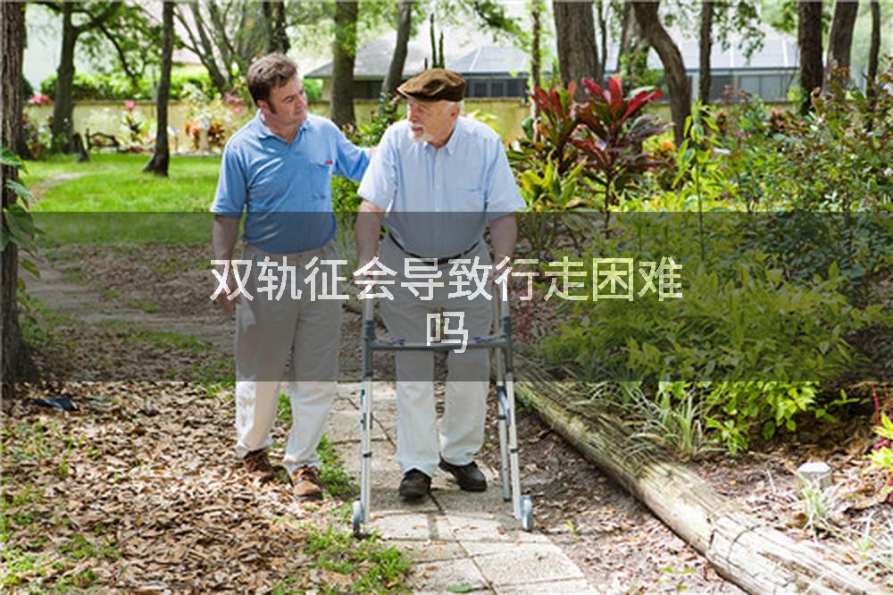 双轨征会导致行走困难吗