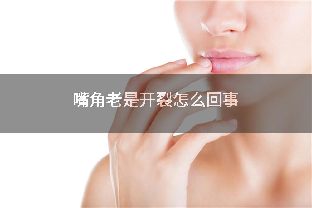 嘴角老是开裂怎么回事