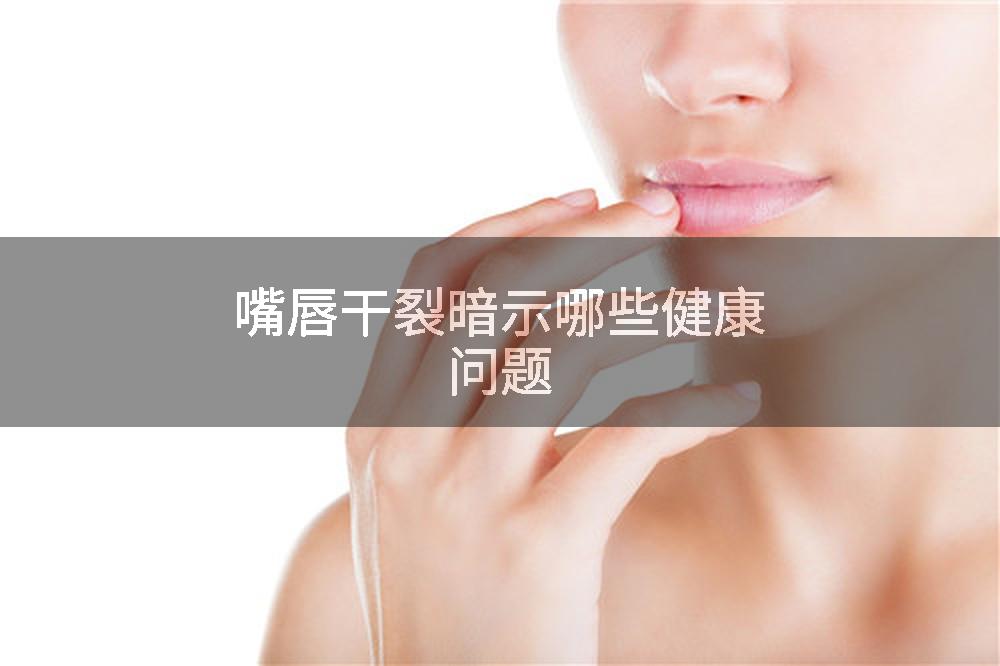 嘴唇干裂暗示哪些健康问题