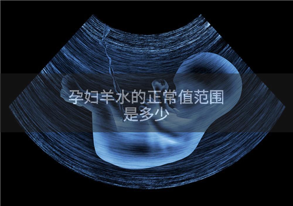 孕妇羊水的正常值范围是多少